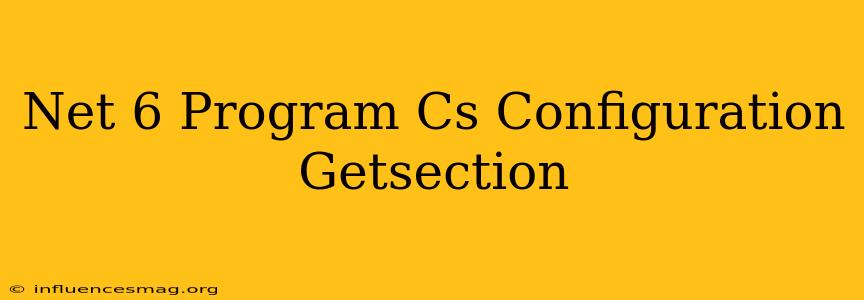 .net 6 Program.cs Configuration.getsection
