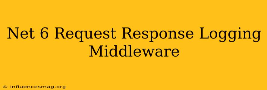 .net 6 Request Response Logging Middleware