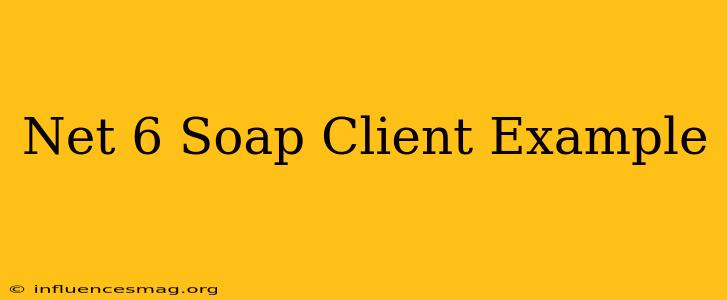 .net 6 Soap Client Example