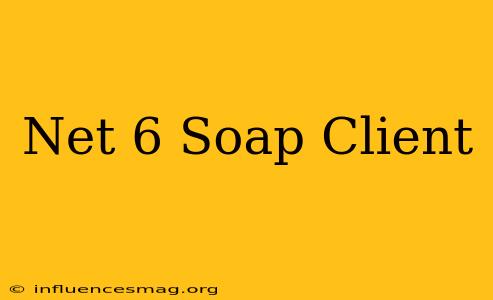 .net 6 Soap Client