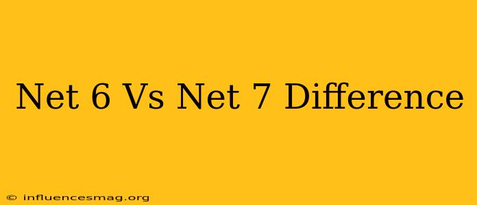 .net 6 Vs .net 7 Difference