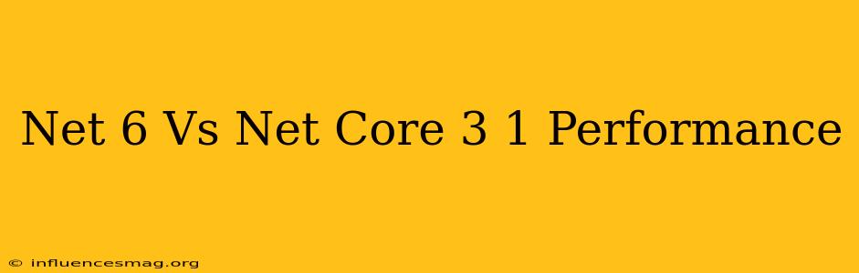 .net 6 Vs .net Core 3.1 Performance