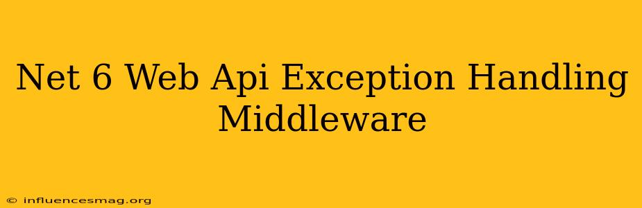 .net 6 Web Api Exception Handling Middleware