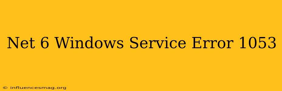 .net 6 Windows Service Error 1053