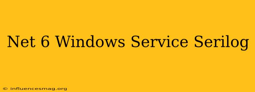.net 6 Windows Service Serilog