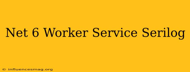 .net 6 Worker Service Serilog