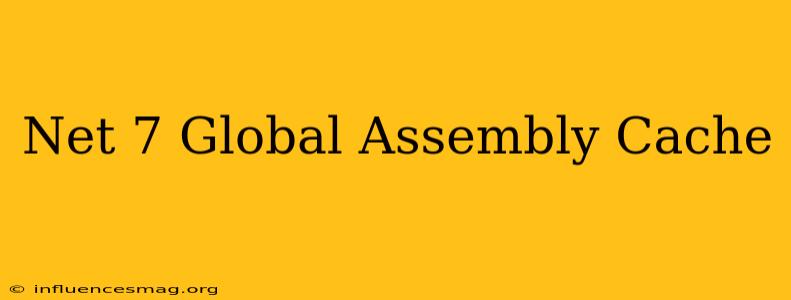 .net 7 Global Assembly Cache