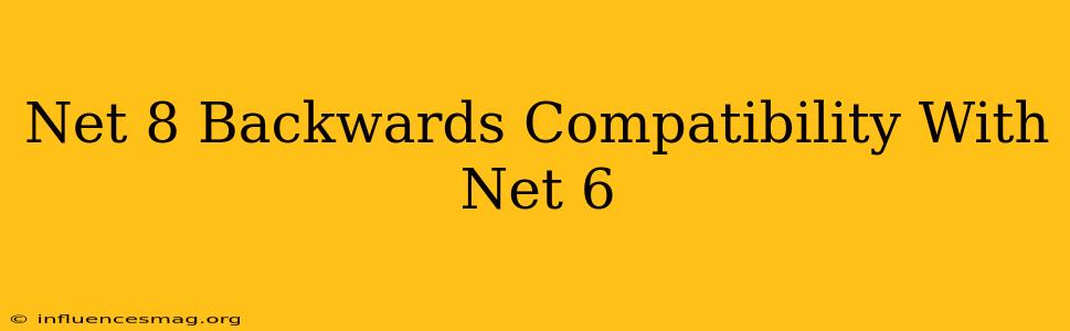 .net 8 Backwards Compatibility With .net 6