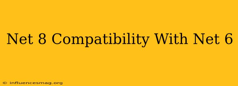 .net 8 Compatibility With .net 6