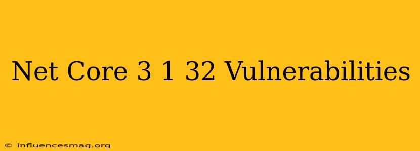 .net Core 3.1.32 Vulnerabilities