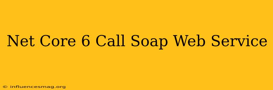 .net Core 6 Call Soap Web Service