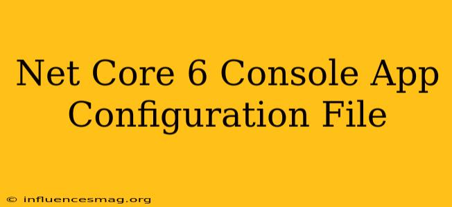 .net Core 6 Console App Configuration File