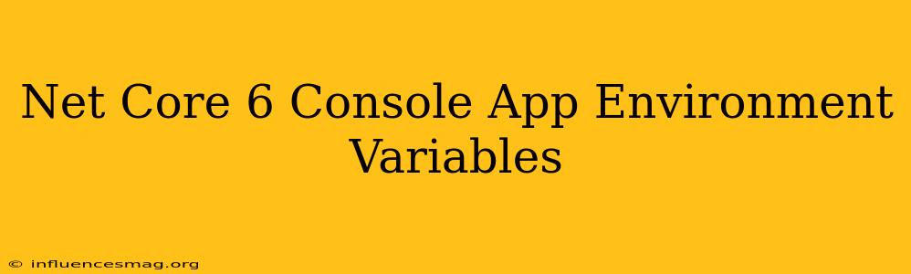 .net Core 6 Console App Environment Variables