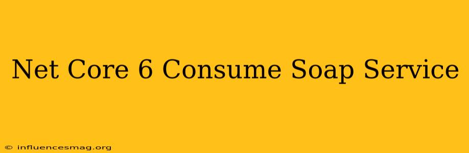 .net Core 6 Consume Soap Service