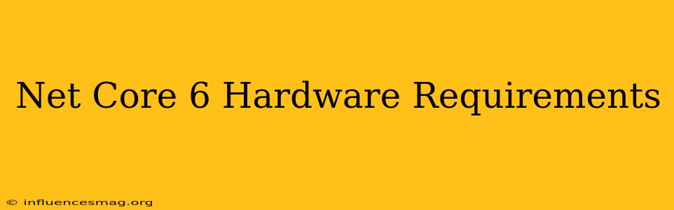 .net Core 6 Hardware Requirements
