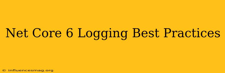 .net Core 6 Logging Best Practices