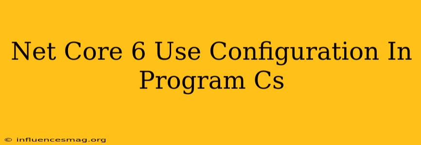 .net Core 6 Use Configuration In Program.cs
