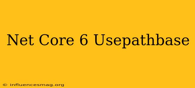 .net Core 6 Usepathbase