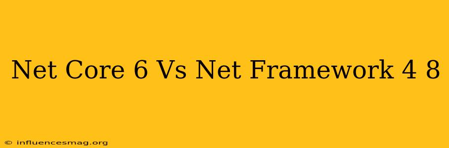 .net Core 6 Vs .net Framework 4.8