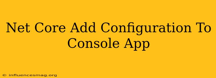 .net Core Add Configuration To Console App