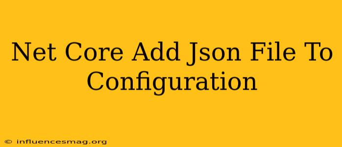 .net Core Add Json File To Configuration