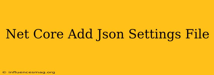 .net Core Add Json Settings File