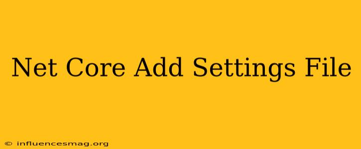 .net Core Add Settings File