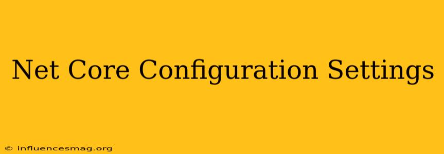.net Core Configuration Settings