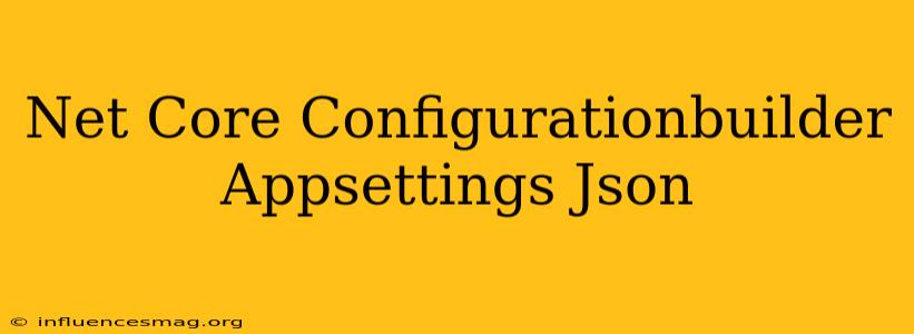 .net Core Configurationbuilder Appsettings.json