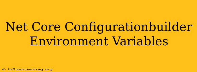 .net Core Configurationbuilder Environment Variables