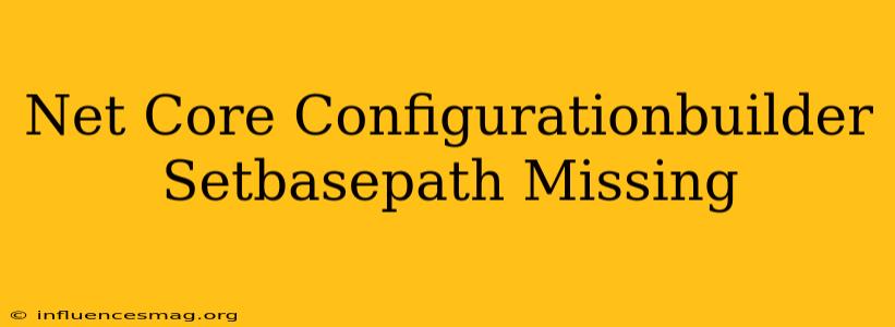 .net Core Configurationbuilder Setbasepath Missing