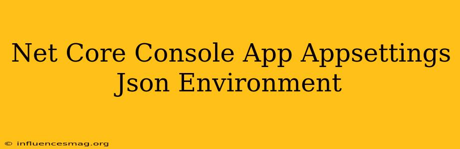 .net Core Console App Appsettings.json Environment
