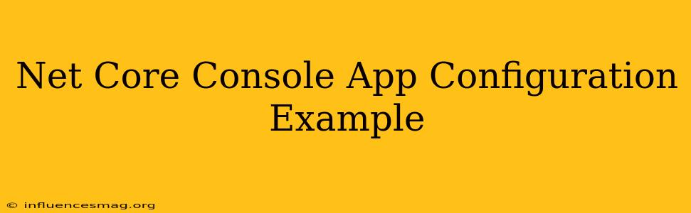 .net Core Console App Configuration Example