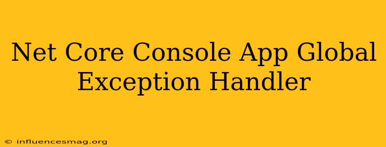 .net Core Console App Global Exception Handler