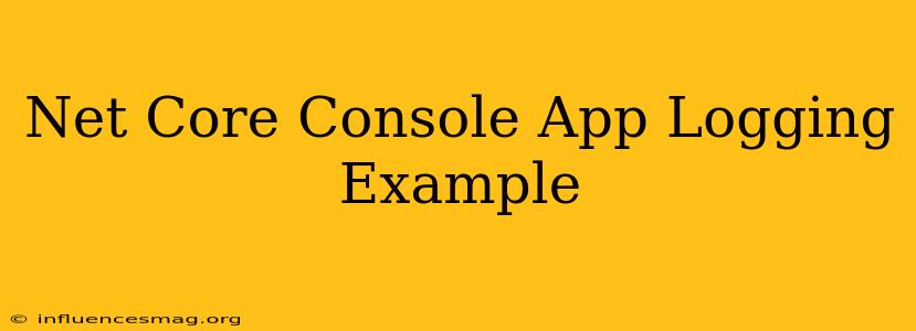 .net Core Console App Logging Example