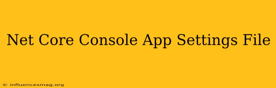 .net Core Console App Settings File