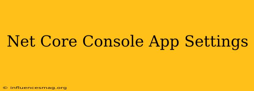 .net Core Console App Settings