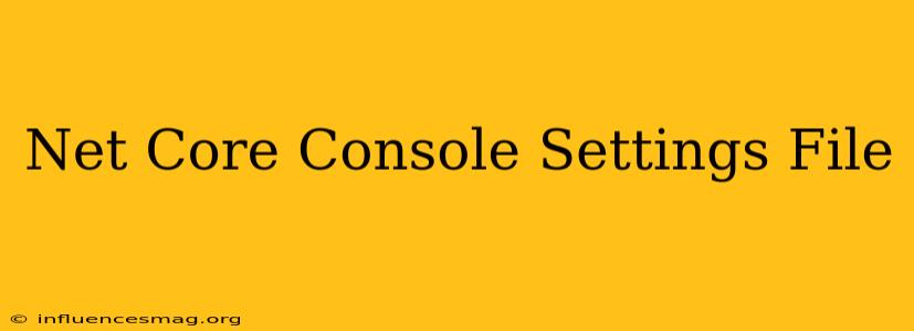 .net Core Console Settings File