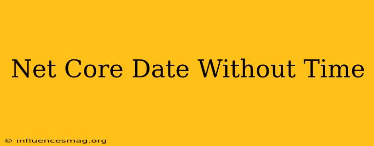 .net Core Date Without Time