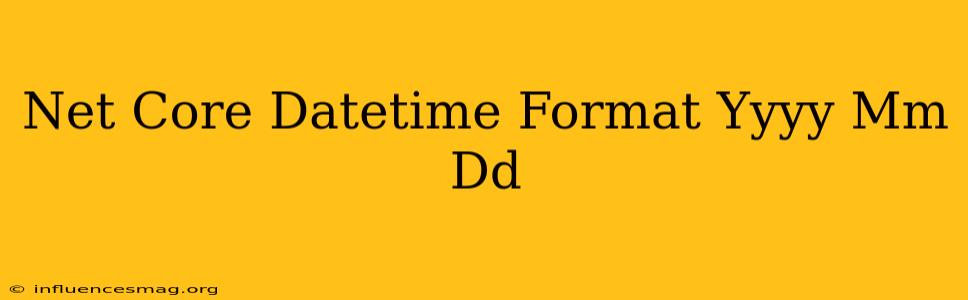 .net Core Datetime Format Yyyy-mm-dd