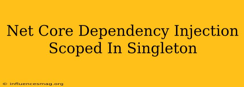 .net Core Dependency Injection Scoped In Singleton