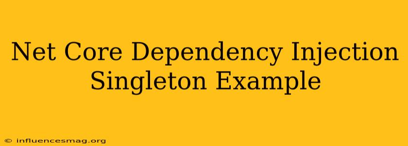 .net Core Dependency Injection Singleton Example