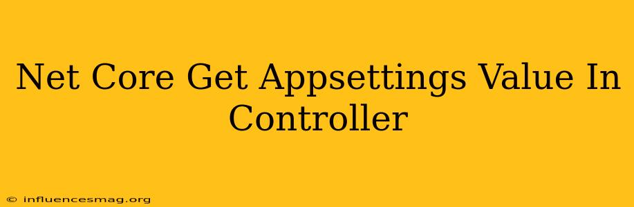 .net Core Get Appsettings Value In Controller