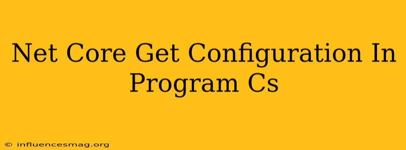 .net Core Get Configuration In Program.cs