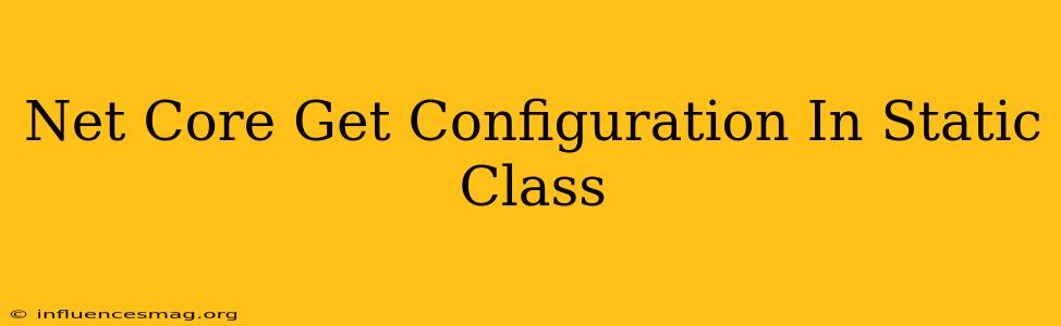 .net Core Get Configuration In Static Class