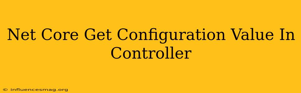 .net Core Get Configuration Value In Controller