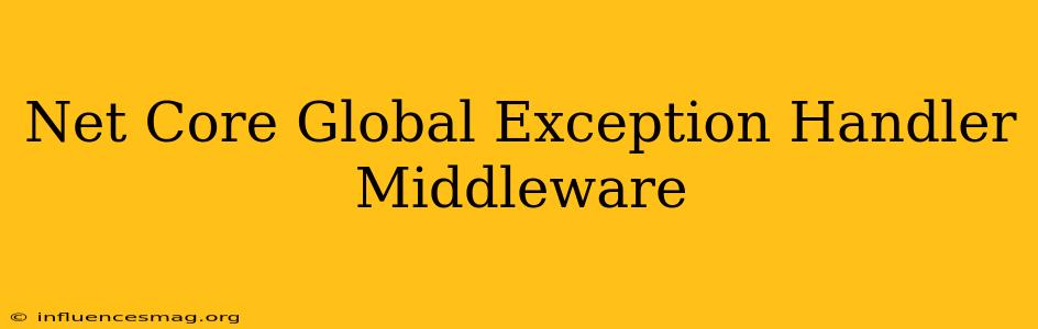 .net Core Global Exception Handler Middleware
