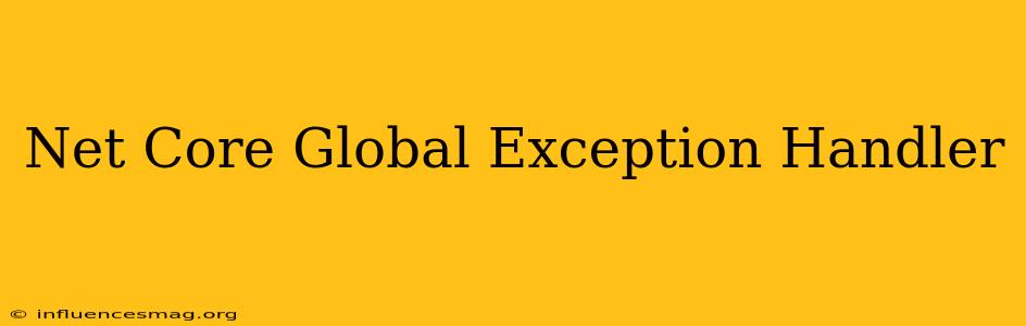 .net Core Global Exception Handler
