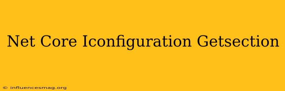.net Core Iconfiguration Getsection