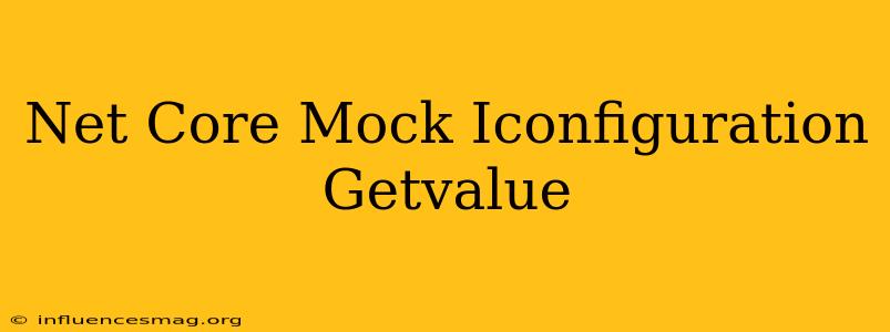 .net Core Mock Iconfiguration Getvalue